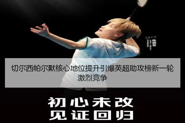 切尔西帕尔默核心地位提升引爆英超助攻榜新一轮激烈竞争