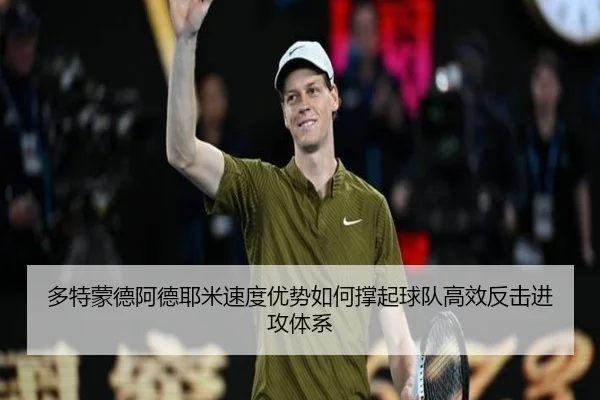 多特蒙德阿德耶米速度优势如何撑起球队高效反击进攻体系