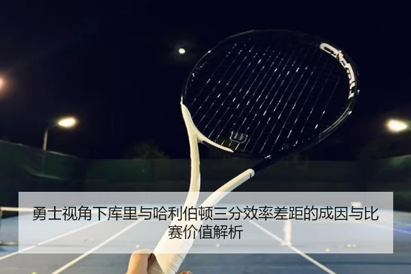 勇士视角下库里与哈利伯顿三分效率差距的成因与比赛价值解析