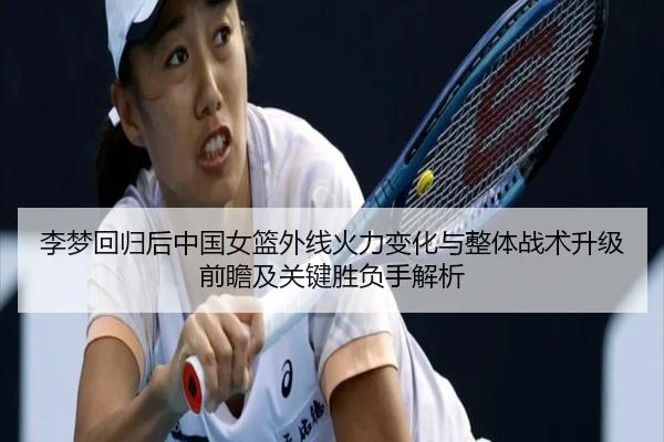 李梦回归后中国女篮外线火力变化与整体战术升级前瞻及关键胜负手解析