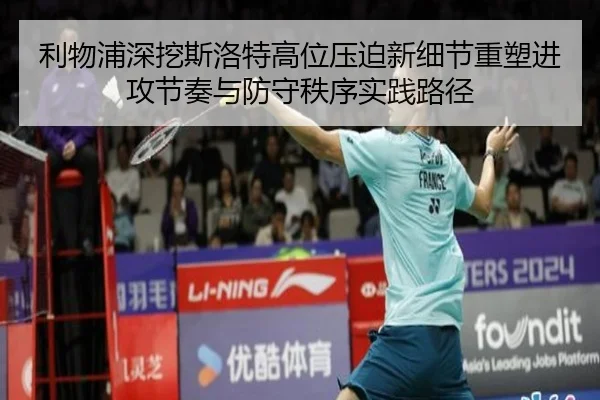 利物浦深挖斯洛特高位压迫新细节重塑进攻节奏与防守秩序实践路径